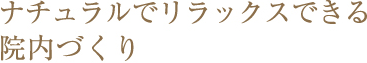 ナチュラルでリラックスできる院内づくり
