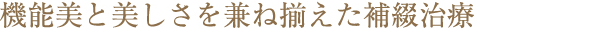 機能美と美しさを兼ね揃えた補綴治療