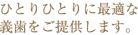 ひとりひとりに最適な義歯をご提供します。