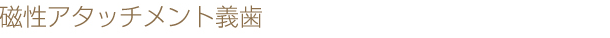 磁性アタッチメント義歯