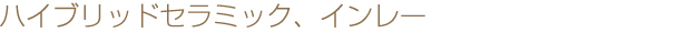 ハイブリッドセラミック、インレー