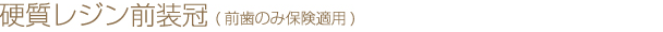 硬質レジン前装冠(前歯のみ保険適用)
