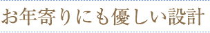 お年寄りにも優しい設計